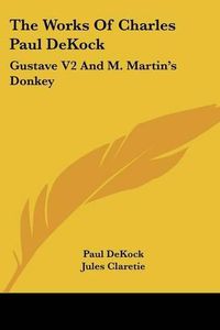 Cover image for The Works of Charles Paul Dekock: Gustave V2 and M. Martin's Donkey