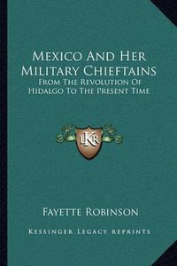 Cover image for Mexico and Her Military Chieftains: From the Revolution of Hidalgo to the Present Time