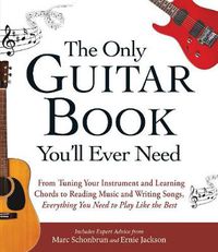 Cover image for The Only Guitar Book You'll Ever Need: From Tuning Your Instrument and Learning Chords to Reading Music and Writing Songs, Everything You Need to Play like the Best