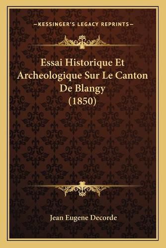 Cover image for Essai Historique Et Archeologique Sur Le Canton de Blangy (1850)