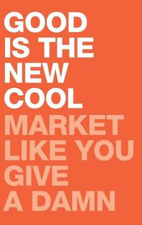 Cover image for Good Is the New Cool: Market Like You Give A Damn