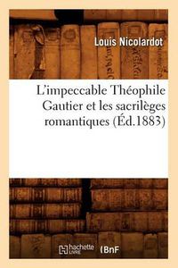 Cover image for L'Impeccable Theophile Gautier Et Les Sacrileges Romantiques (Ed.1883)