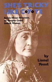 Cover image for She's Tricky Like Coyote: Annie Miner Peterson, an Oregon Coast Indian Woman