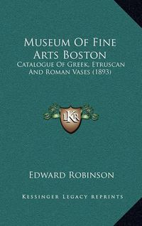 Cover image for Museum of Fine Arts Boston: Catalogue of Greek, Etruscan and Roman Vases (1893)