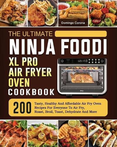 Cover image for The Ultimate Ninja Foodi XL Pro Air Fryer Oven Cookbook: 200 Tasty, Healthy And Affordable Air Fry Oven Recipes For Everyone To Air Fry, Roast, Broil, Toast, Dehydrate And More