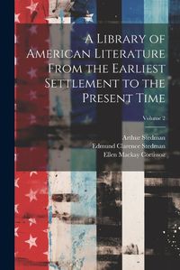 Cover image for A Library of American Literature From the Earliest Settlement to the Present Time; Volume 2