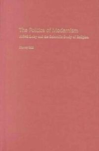 Cover image for The Politics of Modernism: Alfred Loisy and the Scientific Study of Religion