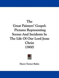 Cover image for The Great Painters' Gospel: Pictures Representing Scenes and Incidents in the Life of Our Lord Jesus Christ (1900)