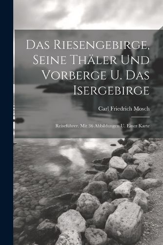 Cover image for Das Riesengebirge, Seine Thaeler Und Vorberge U. Das Isergebirge