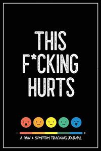 Cover image for This F*cking Hurts: A Pain & Symptom Tracking Journal for Chronic Pain & Illness