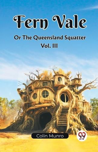 Cover image for Fern Vale Or The Queensland Squatter Vol. III (Edition2023)