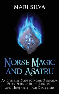 Cover image for Norse Magic and Asatru: An Essential Guide to Norse Divination, Elder Futhark Runes, Paganism, and Heathenry for Beginners