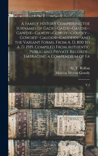 Cover image for A Family History Comprising the Surnames of Gade--Gadie--Gaudie--Gawdie--Gawdy--Gowdy--Goudey--Gowdey--Gauden--Gaudern--and the Variant Forms, From A. D. 800 to A. D. 1919. Compiled From Authentic Public and Private Records .. Embracing a Compendium of Fa