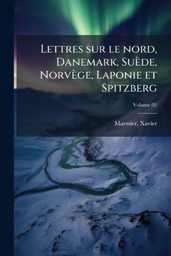 Cover image for Lettres Sur Le Nord, Danemark, Su de, Norv GE, Laponie Et Spitzberg Volume 02
