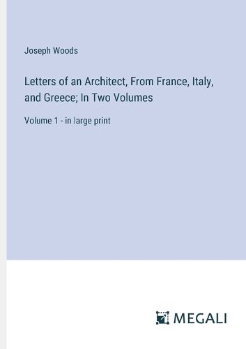 Letters of an Architect, From France, Italy, and Greece; In Two Volumes