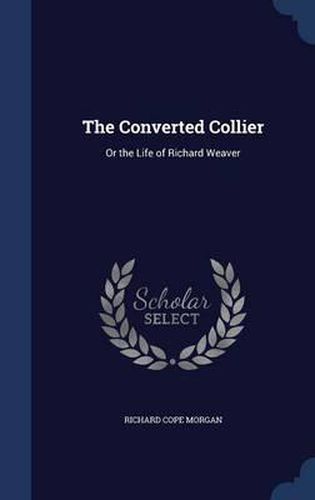 Cover image for The Converted Collier: Or the Life of Richard Weaver