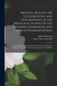 Cover image for Medical Botany, Or, Illustrations and Descriptions of the Medicinal Plants of the London, Edinburgh, and Dublin Pharmacopoeias