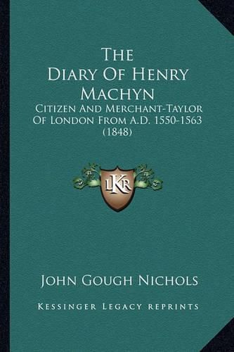 The Diary of Henry Machyn the Diary of Henry Machyn: Citizen and Merchant-Taylor of London from A.D. 1550-1563 (1citizen and Merchant-Taylor of London from A.D. 1550-1563 (1848) 848)