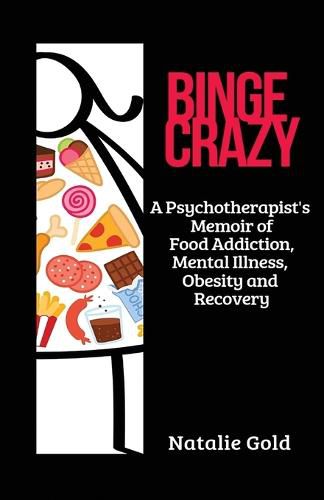 Cover image for Binge Crazy: A Psychotherapist's Memoir of Food Addiction, Mental Illness, Obesity and Recovery