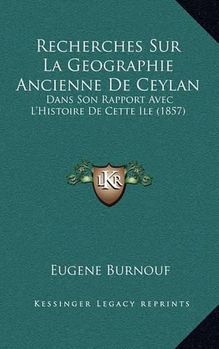 Recherches Sur La Geographie Ancienne de Ceylan: Dans Son Rapport Avec L'Histoire de Cette Ile (1857)