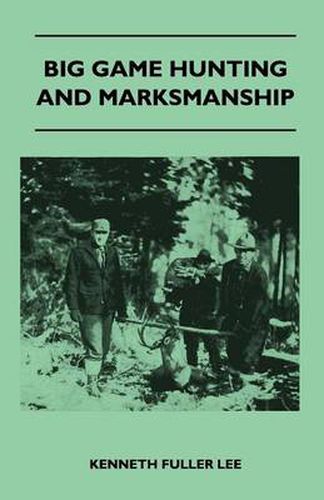 Cover image for Big Game Hunting And Marksmanship - A Manual On The Rifles, Marksmanship And Methods Best Adapted To The Hunting Of The Big Game Of The Eastern United States