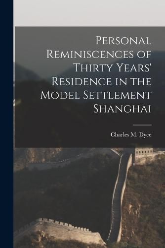 Cover image for Personal Reminiscences of Thirty Years' Residence in the Model Settlement Shanghai