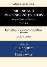 Cover image for A Select Library of the Nicene and Post-Nicene Fathers of the Christian Church, Second Series, Volume 13: Part II: Gregory the Great, Ephraim Syrus, Aphrahat