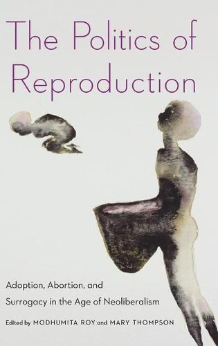 Cover image for The Politics of Reproduction: Adoption, Abortion, and Surrogacy in the Age of Neoliberalism