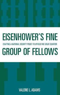 Cover image for Eisenhower's Fine Group of Fellows: Crafting a National Security Policy to Uphold the Great Equation