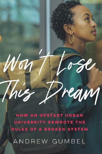 Don't Let Me Lose This Dream: How An Upstart Urban University Rewrote The Rules of a Broken System
