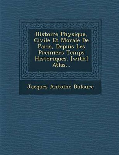 Cover image for Histoire Physique, Civile Et Morale de Paris, Depuis Les Premiers Temps Historiques. [With] Atlas...