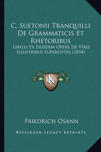 C. Suetonii Tranquilli de Grammaticis Et Rhetoribus: Libelli Ex Eiusdem Opere de Viris Illustribus Superstites (1854)