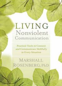 Cover image for Living Nonviolent Communication: Practical Tools to Connect and Communicate Skillfully in Every Situation