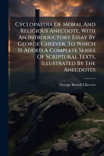 Cover image for Cyclopaedia of Moral and Religious Anecdote, with an Introductory Essay by George Cheever, to Which Is Added a Complete Series of Scriptural Texts, Illustrated by the Anecdotes