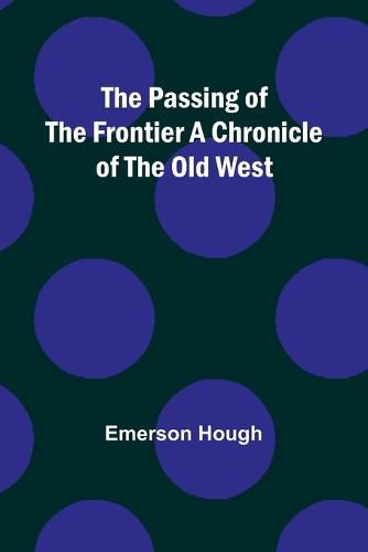 Cover image for The Passing of the Frontier A Chronicle of the Old West