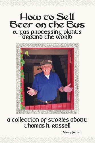 How to Sell Beer on the Bus & Gas Processing Plants Around the World: A Collection of Stories about Thomas H. Russell