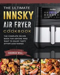 Cover image for The Ultimate Innsky Air Fryer Cookbook: The Complete Recipe Book for Anyone Who Want to Enjoy Tasty Effortless Dishes