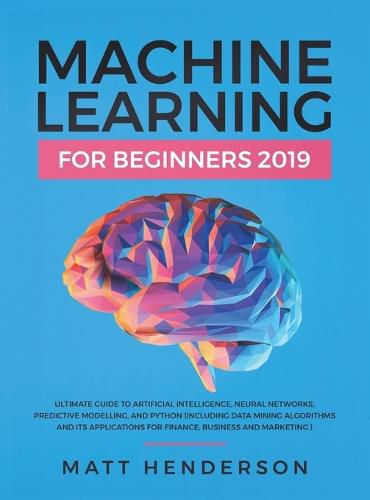 Cover image for Machine Learning for Beginners 2019: The Ultimate Guide to Artificial Intelligence, Neural Networks, and Predictive Modelling (Data Mining Algorithms & Applications for Finance, Business & Marketing)