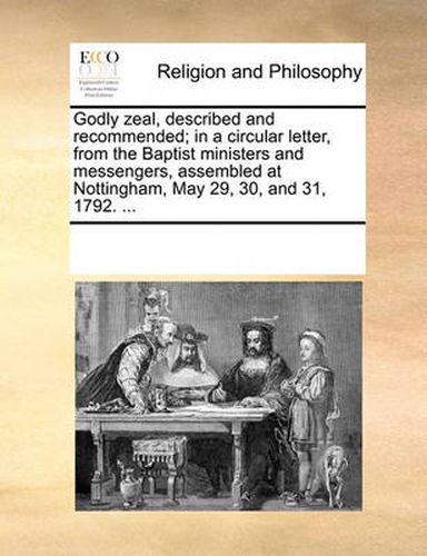 Cover image for Godly Zeal, Described and Recommended; In a Circular Letter, from the Baptist Ministers and Messengers, Assembled at Nottingham, May 29, 30, and 31, 1792. ...