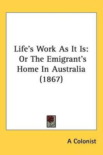 Cover image for Life's Work As It Is: Or The Emigrant's Home In Australia (1867)