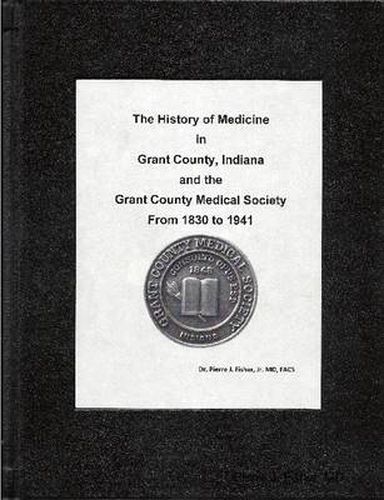 Cover image for The History of Medicine in Grant County, Indiana and the Grant County Medical Society from 1930 to 1941