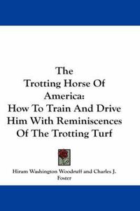 Cover image for The Trotting Horse of America: How to Train and Drive Him with Reminiscences of the Trotting Turf