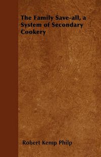 Cover image for The Family Save-all, a System of Secondary Cookery