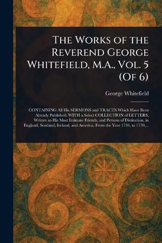 Cover image for The Works of the Reverend George Whitefield, M.A., Vol. 5 (Of 6)
