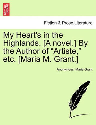 Cover image for My Heart's in the Highlands. [A Novel.] by the Author of  Artiste,  Etc. [Maria M. Grant.]