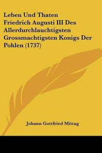 Cover image for Leben Und Thaten Friedrich Augusti III Des Allerdurchlauchtigsten Grossmachtigsten Konigs Der Pohlen (1737)