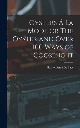Cover image for Oysters A La Mode or The Oyster and Over 100 Ways of Cooking It
