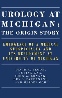 Cover image for Urology at Michigan: The Origin Story: Emergence of a Medical Subspecialty and Its Deployment at University of Michigan