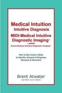 Cover image for Medical Intuition, Intuitive Diagnosis, MIDI-Medical Intuitive Diagnostic Imaging(TM): How to See Inside a Body to Diagnose Current Disorders & Future Health Issues
