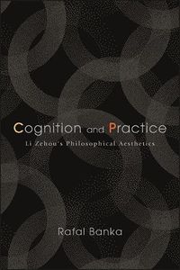 Cover image for Cognition and Practice: Li Zehou's Philosophical Aesthetics